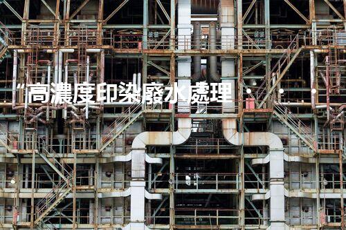 “高濃度印染廢水處理，綠色創(chuàng)新，凈享環(huán)保新篇章”